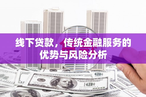 鄂尔多斯线下贷款，传统金融服务的优势与风险分析
