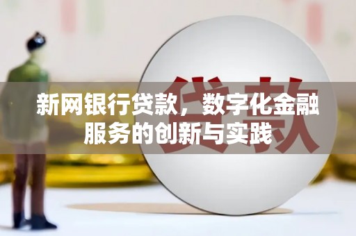 鄂尔多斯新网银行贷款，数字化金融服务的创新与实践