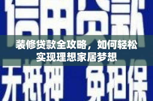 鄂尔多斯装修贷款全攻略，如何轻松实现理想家居梦想