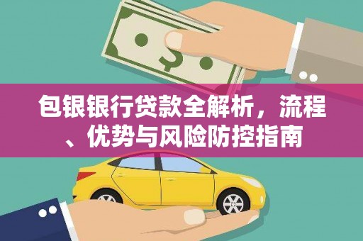 鄂尔多斯包银银行贷款全解析，流程、优势与风险防控指南