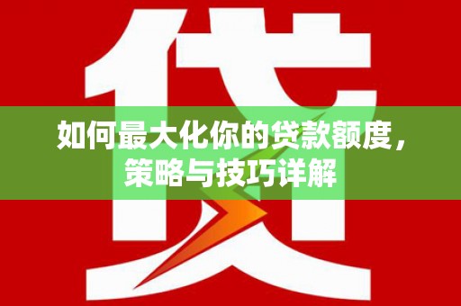 鄂尔多斯如何最大化你的贷款额度，策略与技巧详解