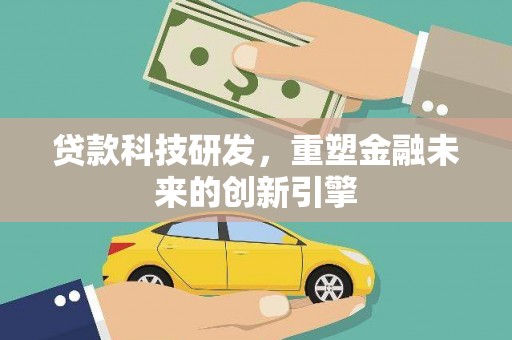 鄂尔多斯贷款科技研发，重塑金融未来的创新引擎