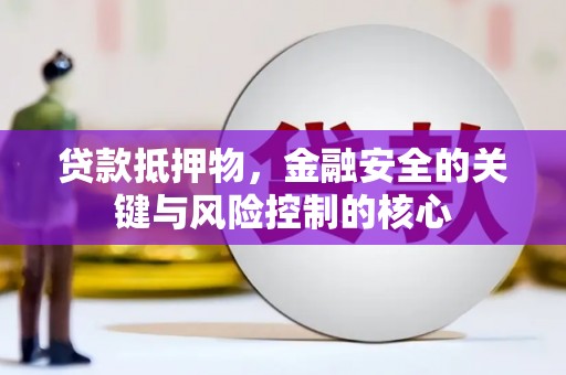 鄂尔多斯贷款抵押物，金融安全的关键与风险控制的核心