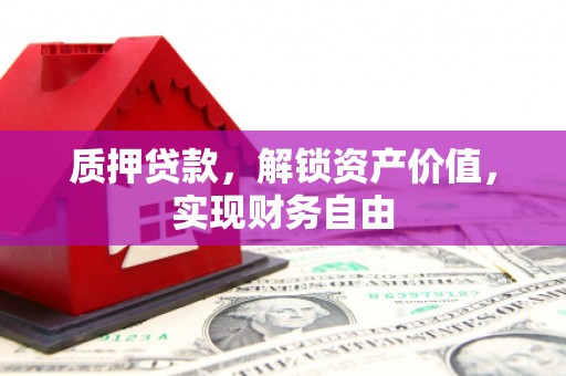 鄂尔多斯质押贷款，解锁资产价值，实现财务自由