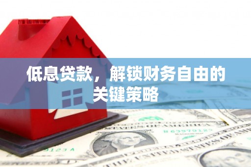 鄂尔多斯低息贷款，解锁财务自由的关键策略