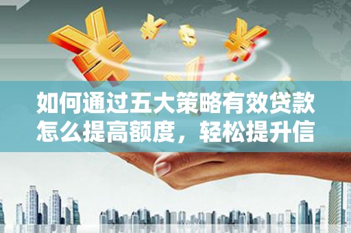 鄂尔多斯如何通过五大策略有效贷款怎么提高额度，轻松提升信用价值