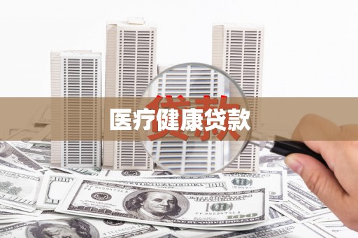 鄂尔多斯医疗健康贷款