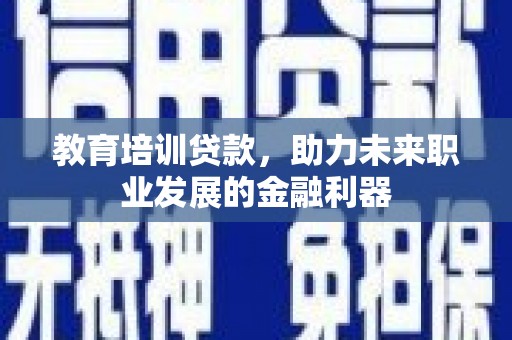 鄂尔多斯教育培训贷款，助力未来职业发展的金融利器
