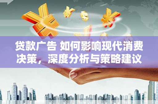 鄂尔多斯贷款广告 如何影响现代消费决策，深度分析与策略建议