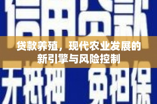 鄂尔多斯贷款养殖，现代农业发展的新引擎与风险控制