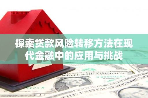 鄂尔多斯探索贷款风险转移方法在现代金融中的应用与挑战