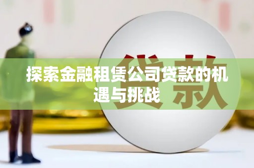 鄂尔多斯探索金融租赁公司贷款的机遇与挑战