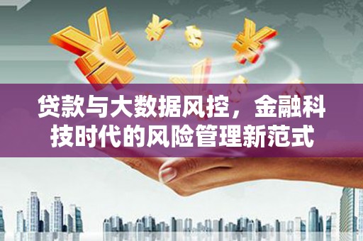 鄂尔多斯贷款与大数据风控，金融科技时代的风险管理新范式