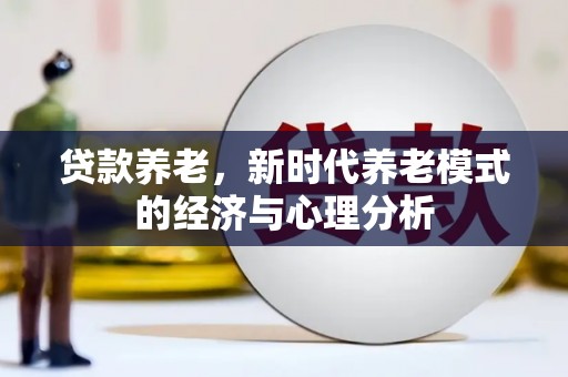 鄂尔多斯贷款养老，新时代养老模式的经济与心理分析