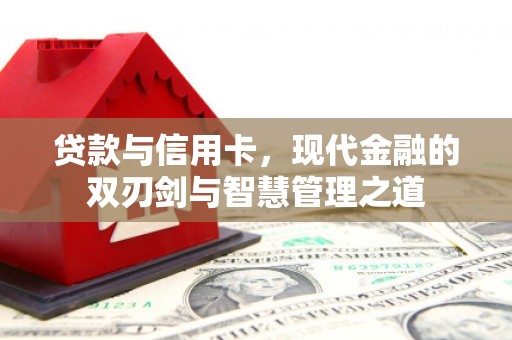 鄂尔多斯贷款与信用卡，现代金融的双刃剑与智慧管理之道