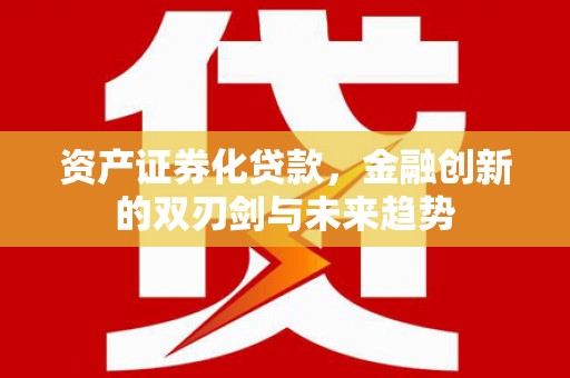 鄂尔多斯资产证券化贷款，金融创新的双刃剑与未来趋势