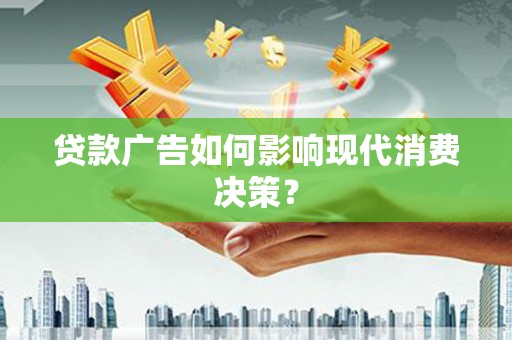 鄂尔多斯贷款广告如何影响现代消费决策？
