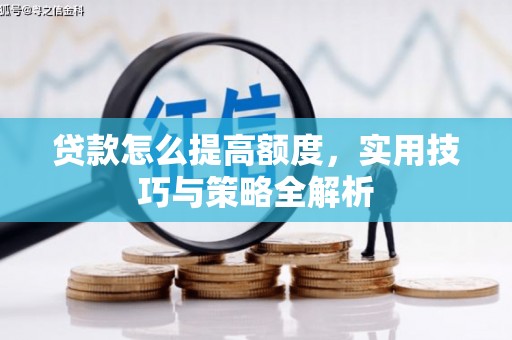 鄂尔多斯贷款怎么提高额度，实用技巧与策略全解析