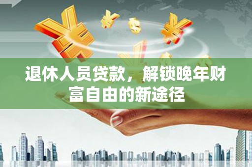 鄂尔多斯退休人员贷款，解锁晚年财富自由的新途径