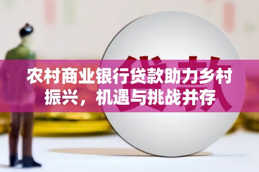 鄂尔多斯农村商业银行贷款助力乡村振兴，机遇与挑战并存