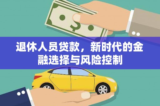 鄂尔多斯退休人员贷款，新时代的金融选择与风险控制