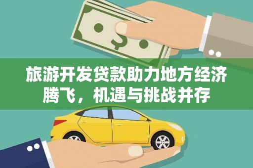 鄂尔多斯旅游开发贷款助力地方经济腾飞，机遇与挑战并存