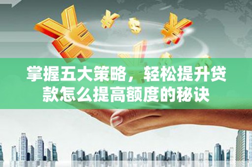 鄂尔多斯掌握五大策略，轻松提升贷款怎么提高额度的秘诀