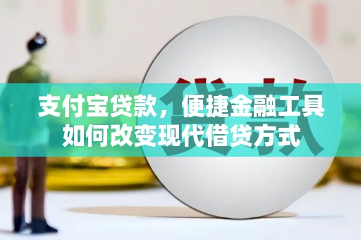 鄂尔多斯支付宝贷款，便捷金融工具如何改变现代借贷方式