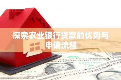 鄂尔多斯探索农业银行贷款的优势与申请流程