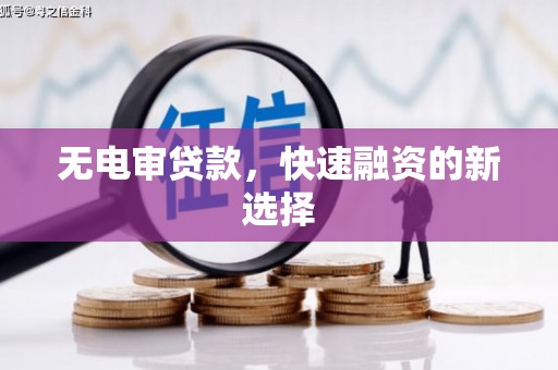 鄂尔多斯无电审贷款，快速融资的新选择
