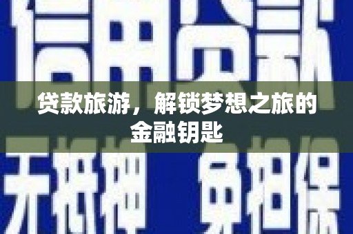 鄂尔多斯贷款旅游，解锁梦想之旅的金融钥匙