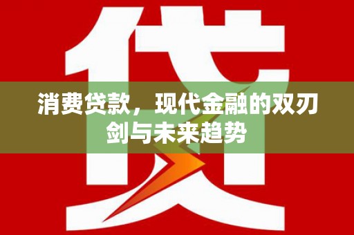 鄂尔多斯消费贷款，现代金融的双刃剑与未来趋势
