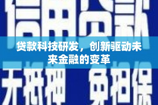 鄂尔多斯贷款科技研发，创新驱动未来金融的变革
