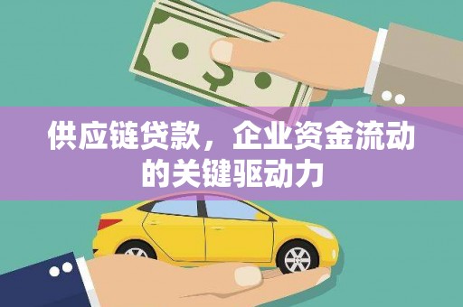 鄂尔多斯供应链贷款，企业资金流动的关键驱动力