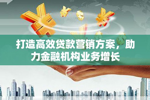 鄂尔多斯打造高效贷款营销方案，助力金融机构业务增长