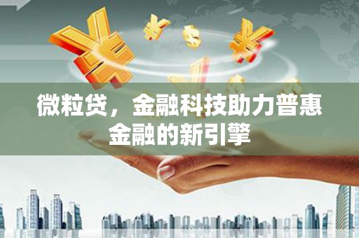 鄂尔多斯微粒贷，金融科技助力普惠金融的新引擎