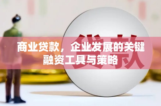 鄂尔多斯商业贷款，企业发展的关键融资工具与策略