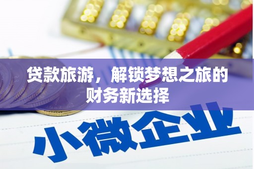 鄂尔多斯贷款旅游，解锁梦想之旅的财务新选择