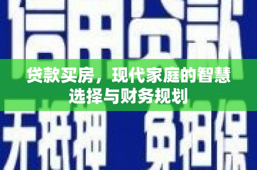 鄂尔多斯贷款买房，现代家庭的智慧选择与财务规划