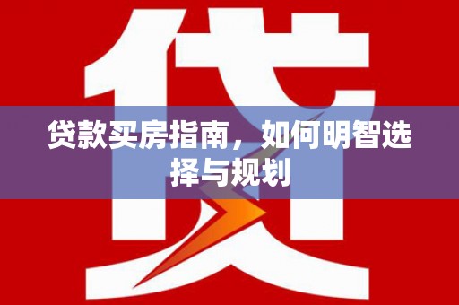 鄂尔多斯贷款买房指南，如何明智选择与规划