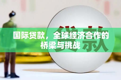 鄂尔多斯国际贷款，全球经济合作的桥梁与挑战