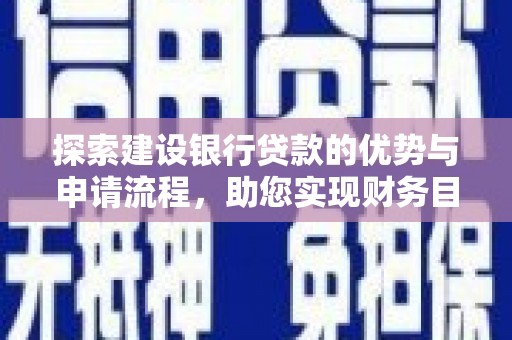 鄂尔多斯探索建设银行贷款的优势与申请流程，助您实现财务目标