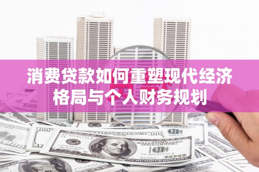 鄂尔多斯消费贷款如何重塑现代经济格局与个人财务规划