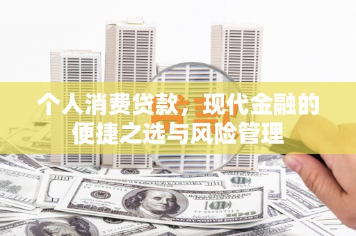 鄂尔多斯个人消费贷款，现代金融的便捷之选与风险管理