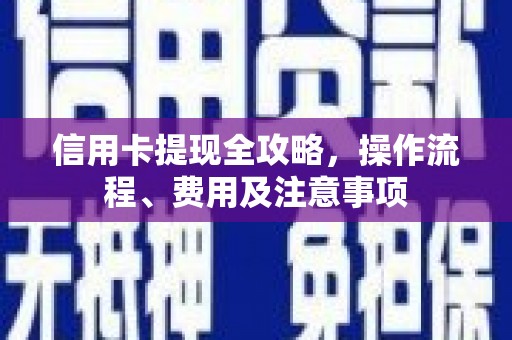 鄂尔多斯信用卡提现全攻略，操作流程、费用及注意事项
