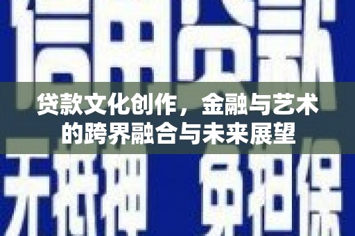 鄂尔多斯贷款文化创作，金融与艺术的跨界融合与未来展望