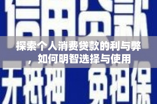 鄂尔多斯探索个人消费贷款的利与弊，如何明智选择与使用