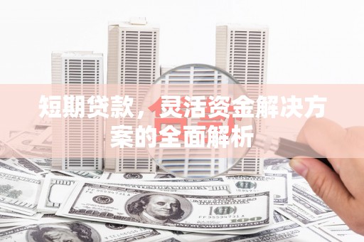 鄂尔多斯短期贷款，灵活资金解决方案的全面解析