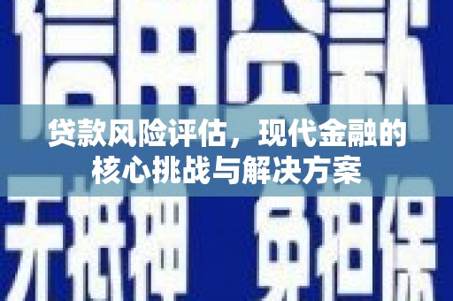 鄂尔多斯贷款风险评估，现代金融的核心挑战与解决方案