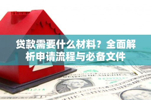 鄂尔多斯贷款需要什么材料？全面解析申请流程与必备文件